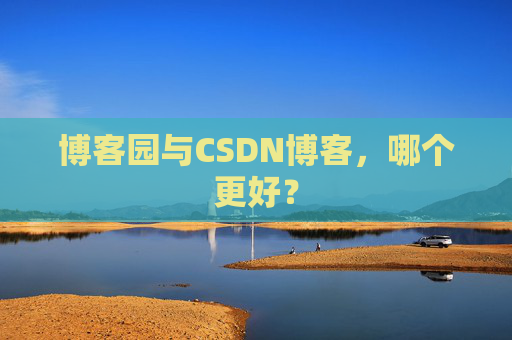 博客园与CSDN博客,哪个更好?