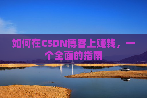如何在CSDN博客上赚钱，一个全面的指南