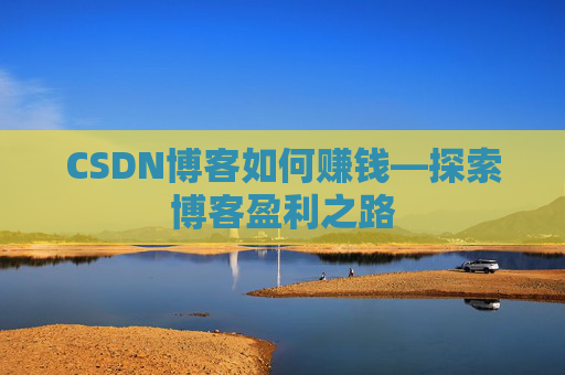 CSDN博客如何赚钱—探索博客盈利之路
