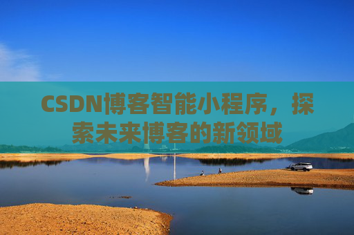 CSDN博客智能小程序，探索未来博客的新领域
