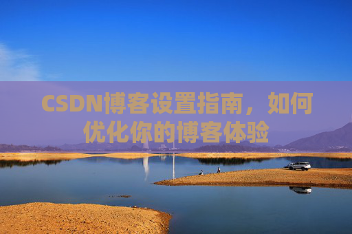 CSDN博客设置指南，如何优化你的博客体验